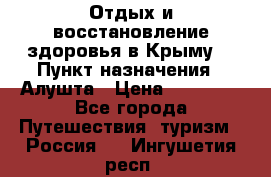 Отдых и восстановление здоровья в Крыму. › Пункт назначения ­ Алушта › Цена ­ 10 000 - Все города Путешествия, туризм » Россия   . Ингушетия респ.